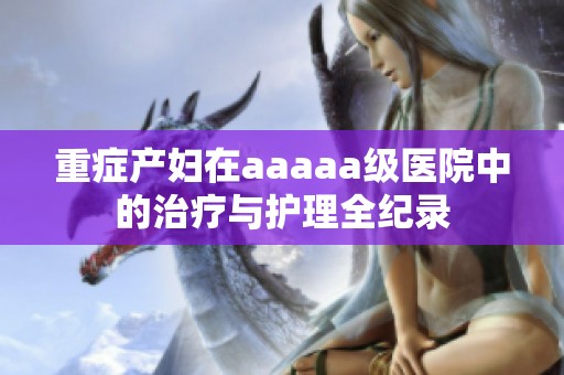 重症产妇在aaaaa级医院中的治疗与护理全纪录