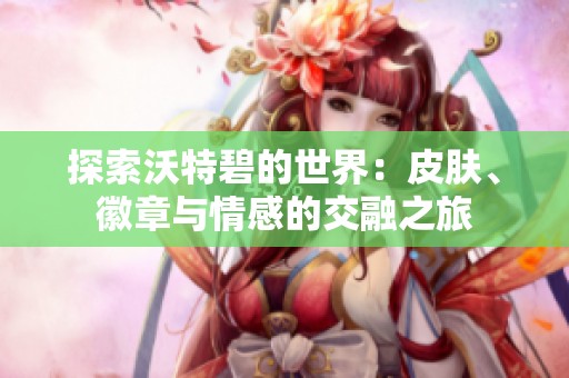 探索沃特碧的世界：皮肤、徽章与情感的交融之旅