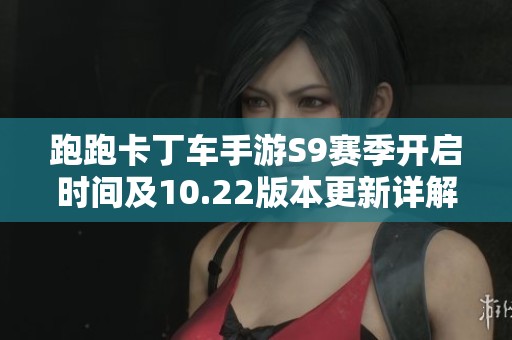 跑跑卡丁车手游S9赛季开启时间及10.22版本更新详解