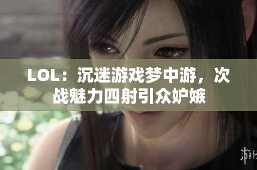 LOL：沉迷游戏梦中游，次战魅力四射引众妒嫉