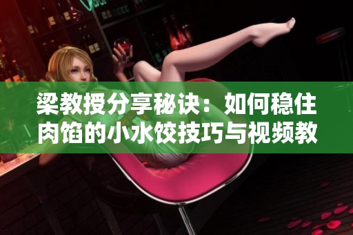 梁教授分享秘诀：如何稳住肉馅的小水饺技巧与视频教程
