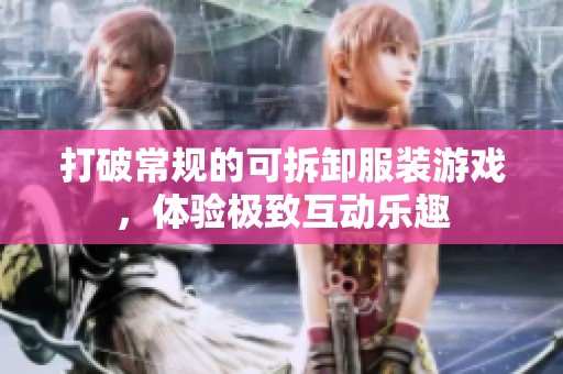 打破常规的可拆卸服装游戏，体验极致互动乐趣