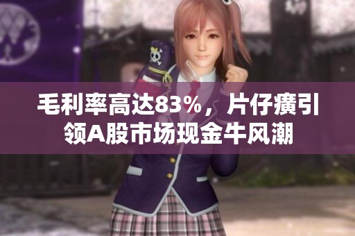 毛利率高达83%，片仔癀引领A股市场现金牛风潮