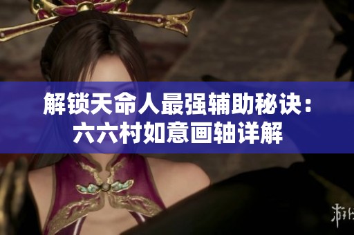 解锁天命人最强辅助秘诀：六六村如意画轴详解