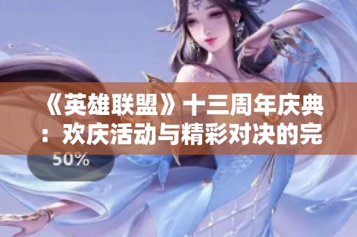 《英雄联盟》十三周年庆典：欢庆活动与精彩对决的完美融合