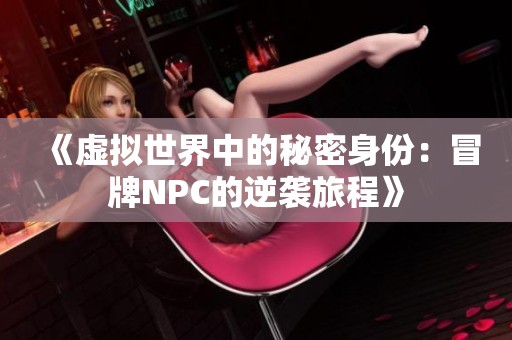 《虚拟世界中的秘密身份：冒牌NPC的逆袭旅程》