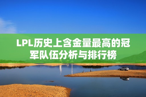 LPL历史上含金量最高的冠军队伍分析与排行榜