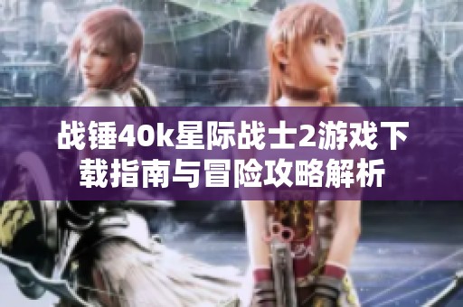 战锤40k星际战士2游戏下载指南与冒险攻略解析