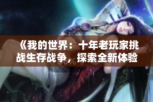 《我的世界：十年老玩家挑战生存战争，探索全新体验！》