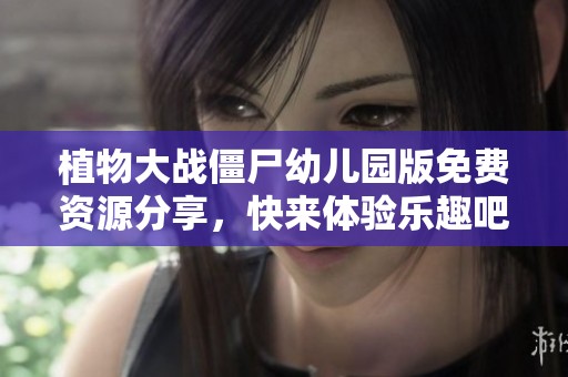 植物大战僵尸幼儿园版免费资源分享，快来体验乐趣吧
