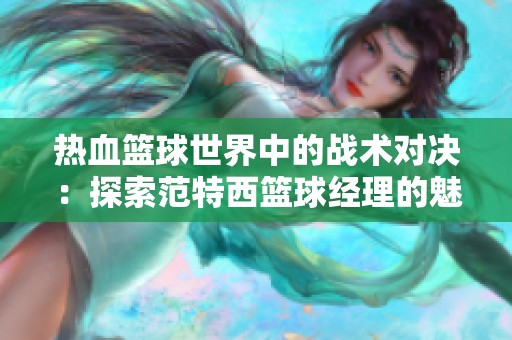 热血篮球世界中的战术对决：探索范特西篮球经理的魅力