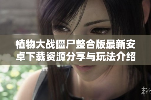 植物大战僵尸整合版最新安卓下载资源分享与玩法介绍