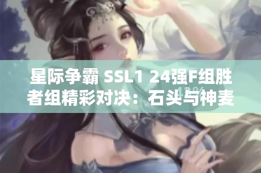 星际争霸 SSL1 24强F组胜者组精彩对决：石头与神麦争锋相逐