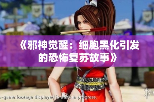 《邪神觉醒：细胞黑化引发的恐怖复苏故事》