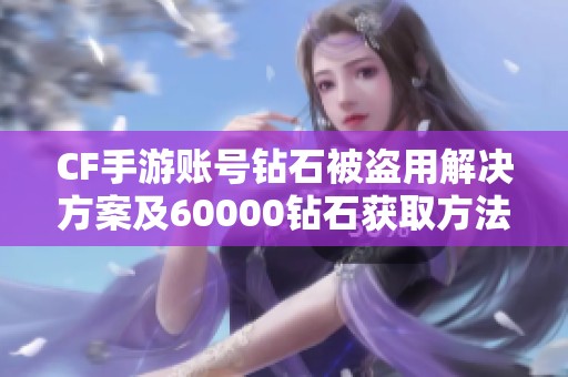 CF手游账号钻石被盗用解决方案及60000钻石获取方法解析