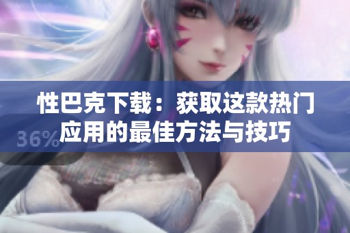 性巴克下载：获取这款热门应用的最佳方法与技巧