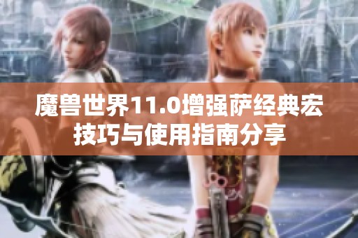 魔兽世界11.0增强萨经典宏技巧与使用指南分享