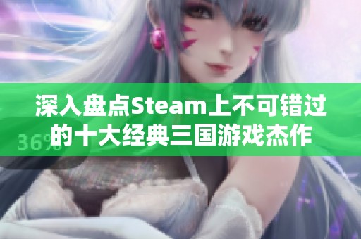 深入盘点Steam上不可错过的十大经典三国游戏杰作