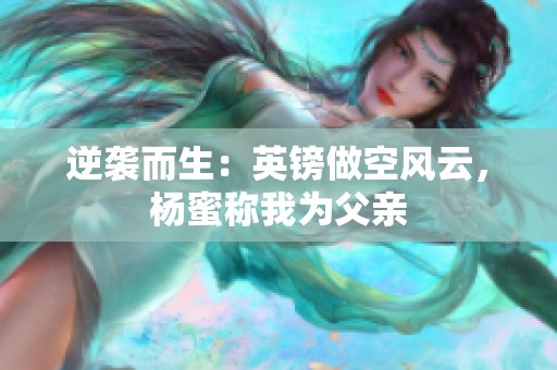 逆袭而生：英镑做空风云，杨蜜称我为父亲