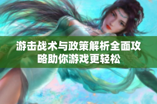 游击战术与政策解析全面攻略助你游戏更轻松