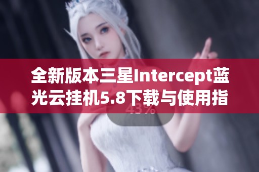 全新版本三星Intercept蓝光云挂机5.8下载与使用指南