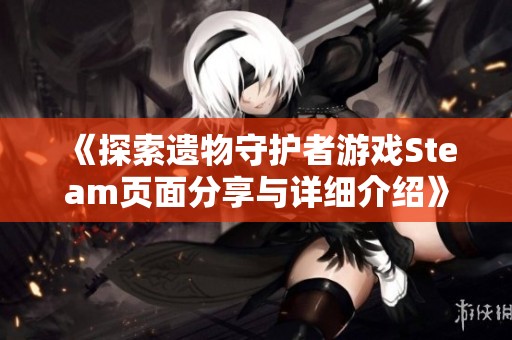 《探索遗物守护者游戏Steam页面分享与详细介绍》