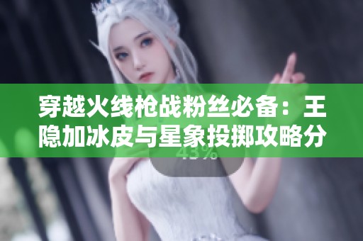 穿越火线枪战粉丝必备：王隐加冰皮与星象投掷攻略分享