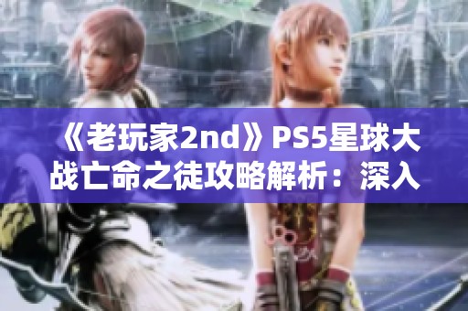 《老玩家2nd》PS5星球大战亡命之徒攻略解析：深入武器工厂探索技巧与秘籍