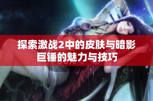 探索激战2中的皮肤与暗影巨锤的魅力与技巧