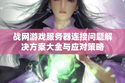战网游戏服务器连接问题解决方案大全与应对策略