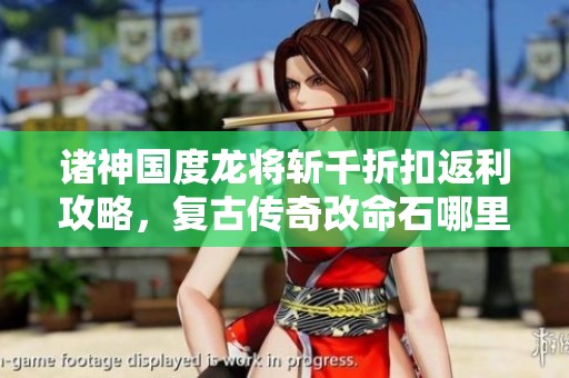 诸神国度龙将斩千折扣返利攻略，复古传奇改命石哪里获得