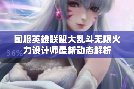 国服英雄联盟大乱斗无限火力设计师最新动态解析