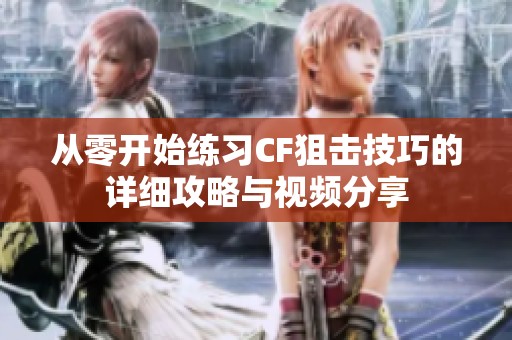 从零开始练习CF狙击技巧的详细攻略与视频分享