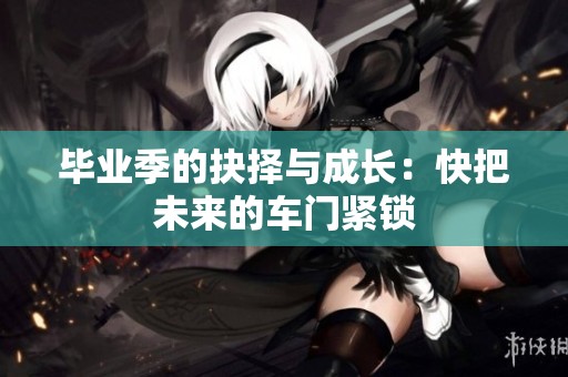 毕业季的抉择与成长：快把未来的车门紧锁