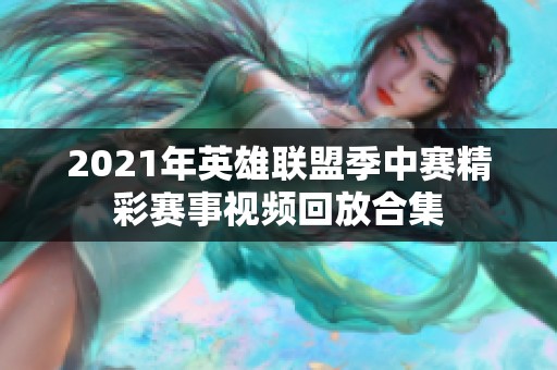 2021年英雄联盟季中赛精彩赛事视频回放合集