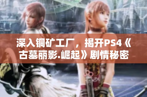 深入铜矿工厂，揭开PS4《古墓丽影.崛起》剧情秘密之旅