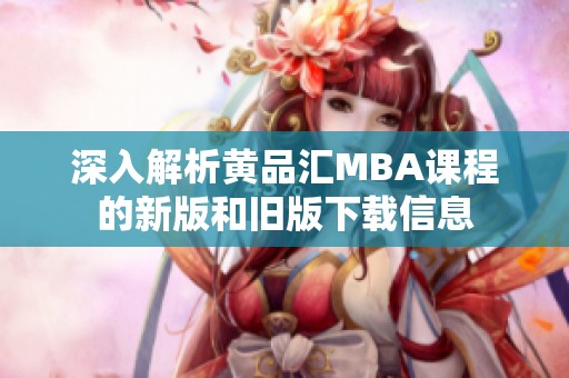 深入解析黄品汇MBA课程的新版和旧版下载信息