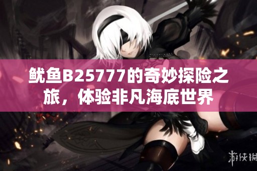 鱿鱼B25777的奇妙探险之旅，体验非凡海底世界