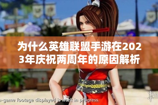 为什么英雄联盟手游在2023年庆祝两周年的原因解析