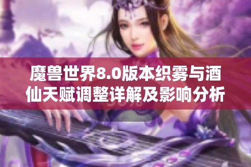 魔兽世界8.0版本织雾与酒仙天赋调整详解及影响分析