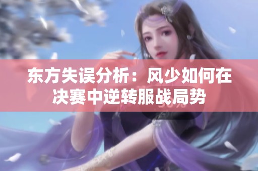 东方失误分析：风少如何在决赛中逆转服战局势