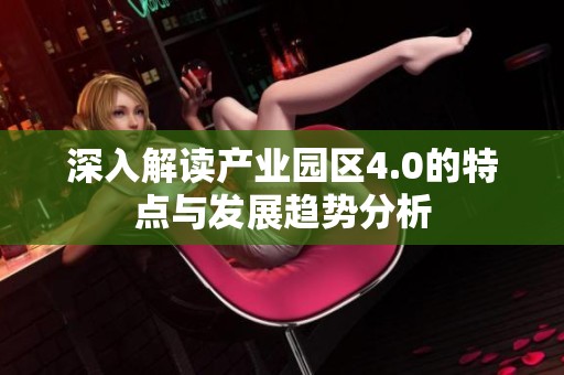 深入解读产业园区4.0的特点与发展趋势分析
