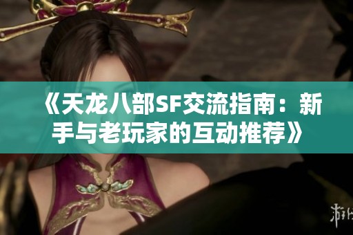 《天龙八部SF交流指南：新手与老玩家的互动推荐》