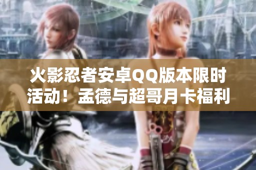 火影忍者安卓QQ版本限时活动！孟德与超哥月卡福利详解