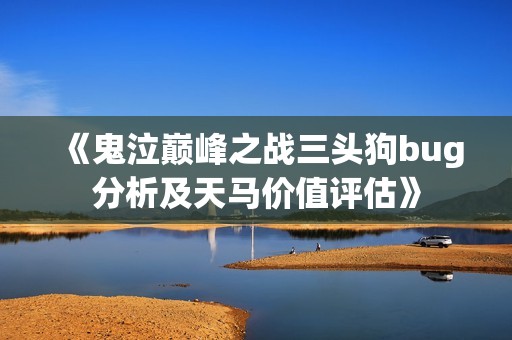 《鬼泣巅峰之战三头狗bug分析及天马价值评估》