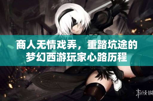 商人无情戏弄，重踏坑途的梦幻西游玩家心路历程