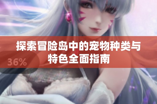 探索冒险岛中的宠物种类与特色全面指南