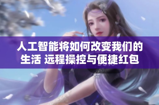 人工智能将如何改变我们的生活 远程操控与便捷红包的未来展望