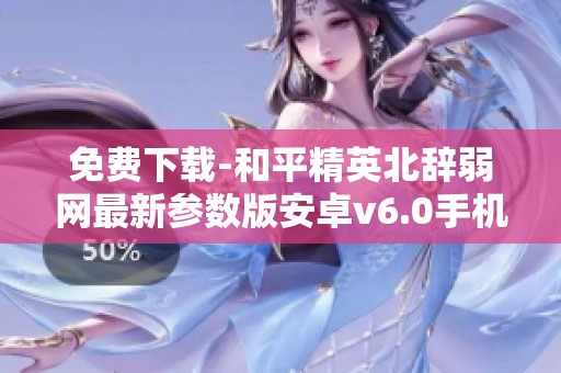 免费下载-和平精英北辞弱网最新参数版安卓v6.0手机版限时发布