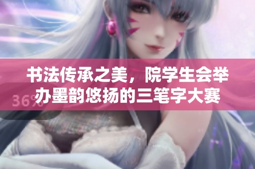 书法传承之美，院学生会举办墨韵悠扬的三笔字大赛